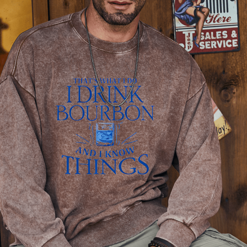 Maturelion Custom Washed Sweatshirt That's What Do I Drink Bourbon And I Know Things Sweatshirt