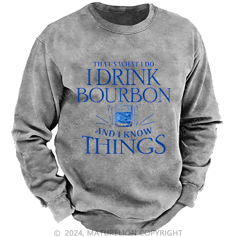 Maturelion Custom Washed Sweatshirt That's What Do I Drink Bourbon And I Know Things Sweatshirt