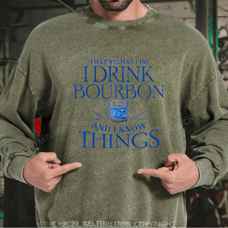 Maturelion Custom Washed Sweatshirt That's What Do I Drink Bourbon And I Know Things Sweatshirt