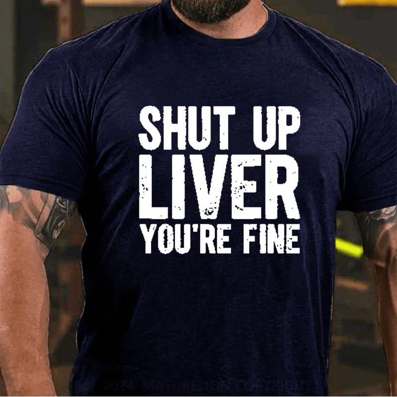 Maturelion Shut Up Liver You're Fine T-Shirt (Free Customization)