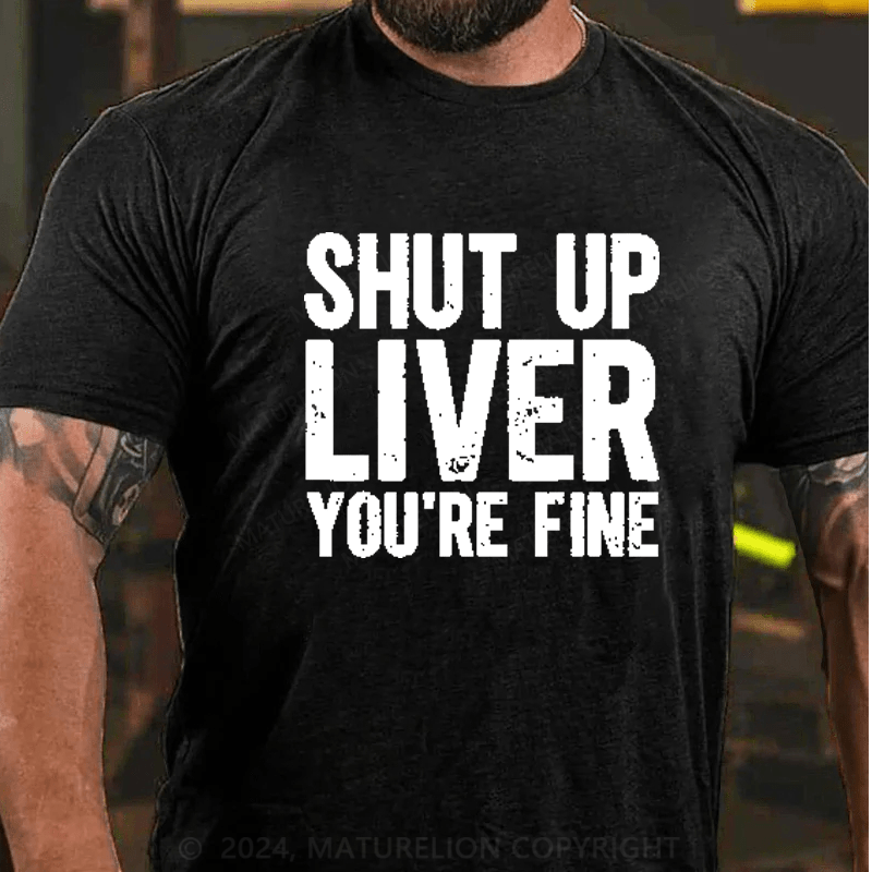 Maturelion Shut Up Liver You're Fine T-Shirt (Free Customization)