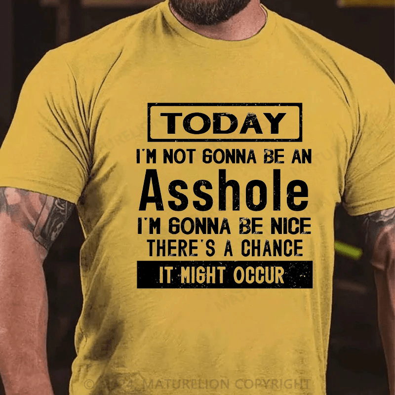 Maturelion Today I'm Not Gonna Be An Asshole I'm Gonna Be Nice Stop Laughing You Fuckers It Could Happen Cotton T-shirt