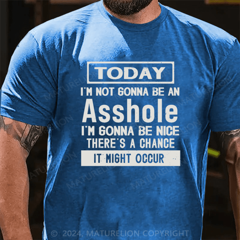 Maturelion Today I'm Not Gonna Be An Asshole I'm Gonna Be Nice Stop Laughing You Fuckers It Could Happen Cotton T-shirt