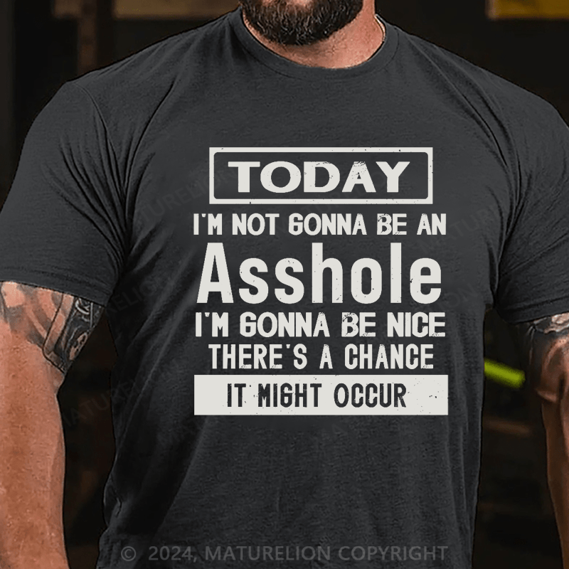Maturelion Today I'm Not Gonna Be An Asshole I'm Gonna Be Nice Stop Laughing You Fuckers It Could Happen Cotton T-shirt