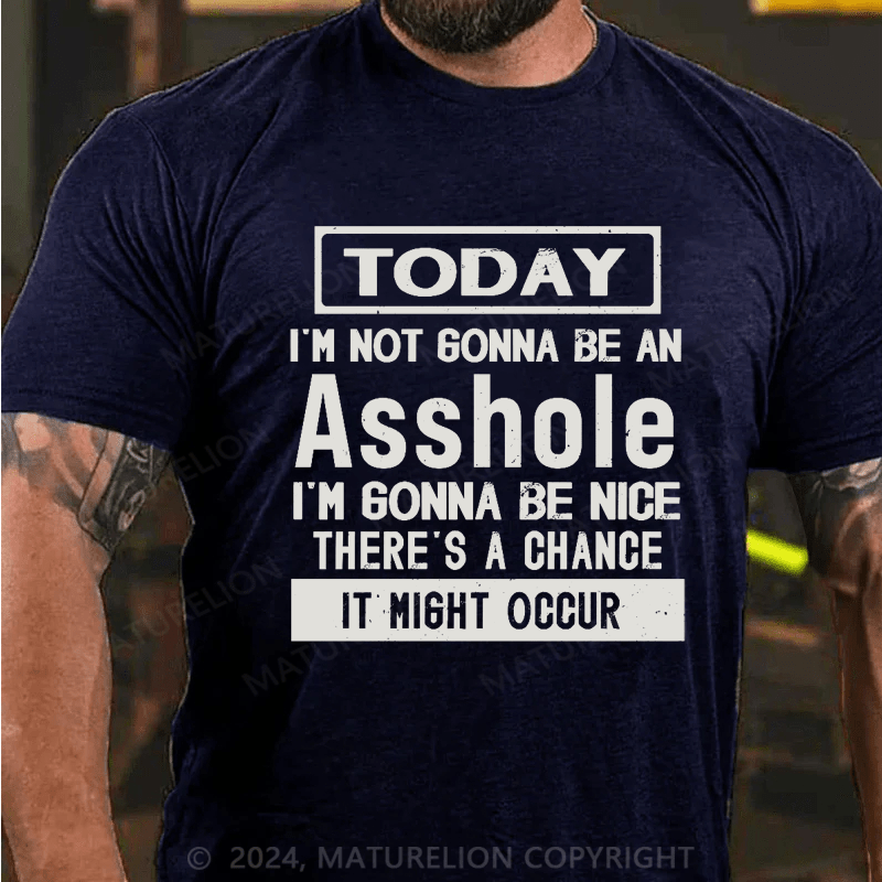 Maturelion Today I'm Not Gonna Be An Asshole I'm Gonna Be Nice Stop Laughing You Fuckers It Could Happen Cotton T-shirt