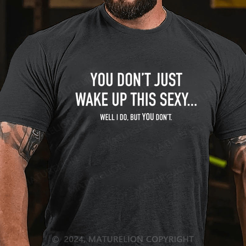 Maturelion You Don't Just Wake Up This Sexy...Well I Do, But You Don't Sarcastic Humor Graphic Novelty Funny Youth T-Shirt
