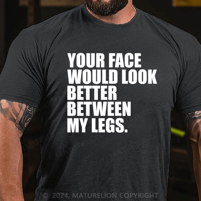 Maturelion Your Face Look Better Between My Legs T-Shirt