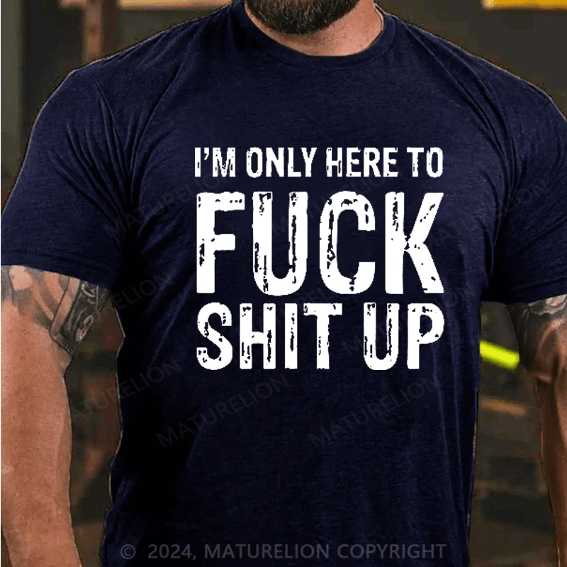 Maturelion I'm Only Here To Fuck Shit Up T-Shirt