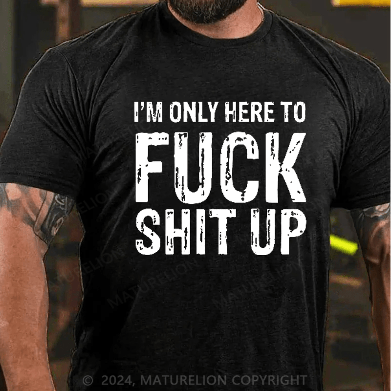 Maturelion I'm Only Here To Fuck Shit Up T-Shirt
