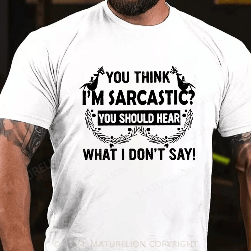 Maturelion Christmas T-Shirt You Think I'm Sarcastic You Should Hear What I Don't Say Funny Cotton T-shirt