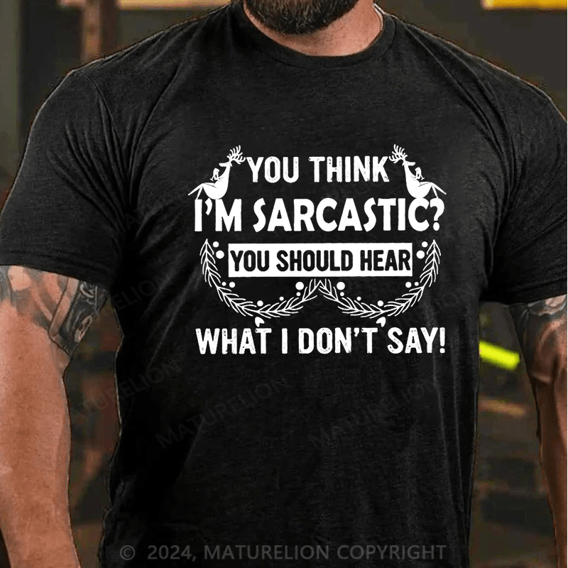 Maturelion Christmas T-Shirt You Think I'm Sarcastic You Should Hear What I Don't Say Funny Cotton T-shirt
