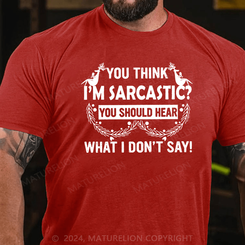 Maturelion Christmas T-Shirt You Think I'm Sarcastic You Should Hear What I Don't Say Funny Cotton T-shirt