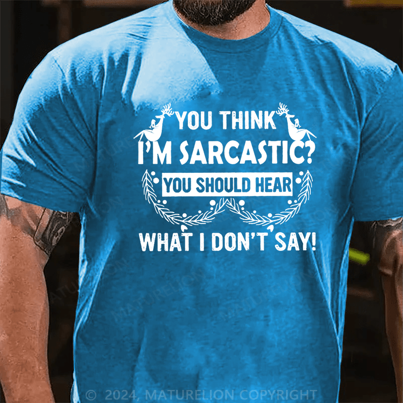 Maturelion Christmas T-Shirt You Think I'm Sarcastic You Should Hear What I Don't Say Funny Cotton T-shirt