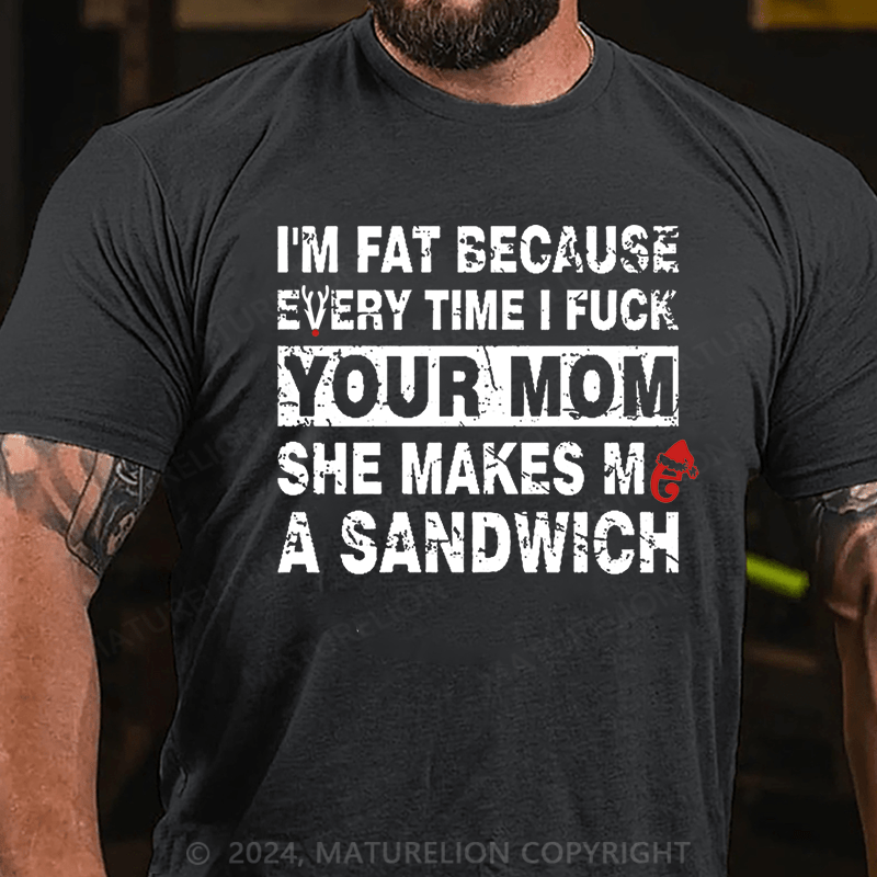 Maturelion Christmas T-Shirt I'm Fat Because Every Time I Fuck Your Mom She Makes Me A Sandwich Cotton T-shirt