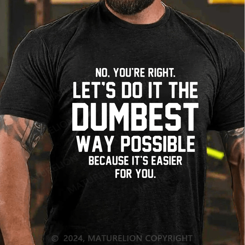 Matuerlion No You're Right Let's Do It The Dumbest Way Possible Because T-Shirt