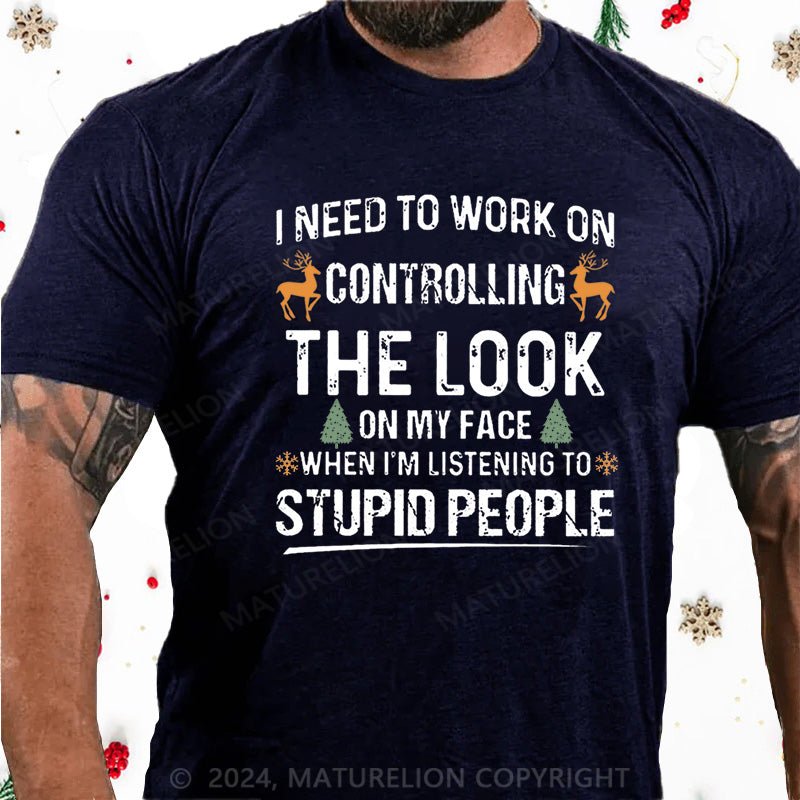 Maturelion Christmas T-Shirt I Need To Work On Controlling The Look On My Face When I'm Listening To Stupid People Cotton T-shirt
