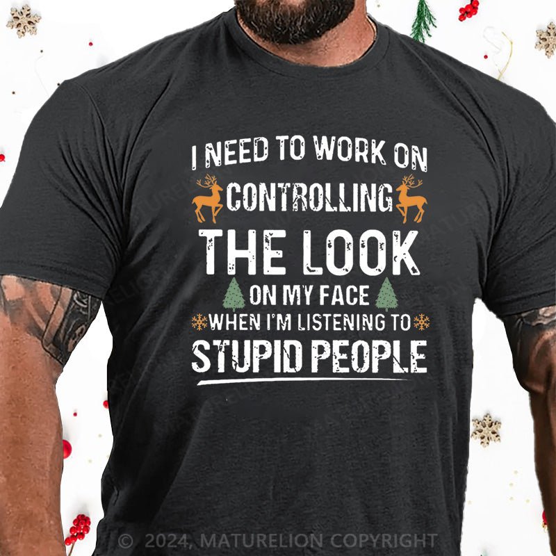 Maturelion Christmas T-Shirt I Need To Work On Controlling The Look On My Face When I'm Listening To Stupid People Cotton T-shirt