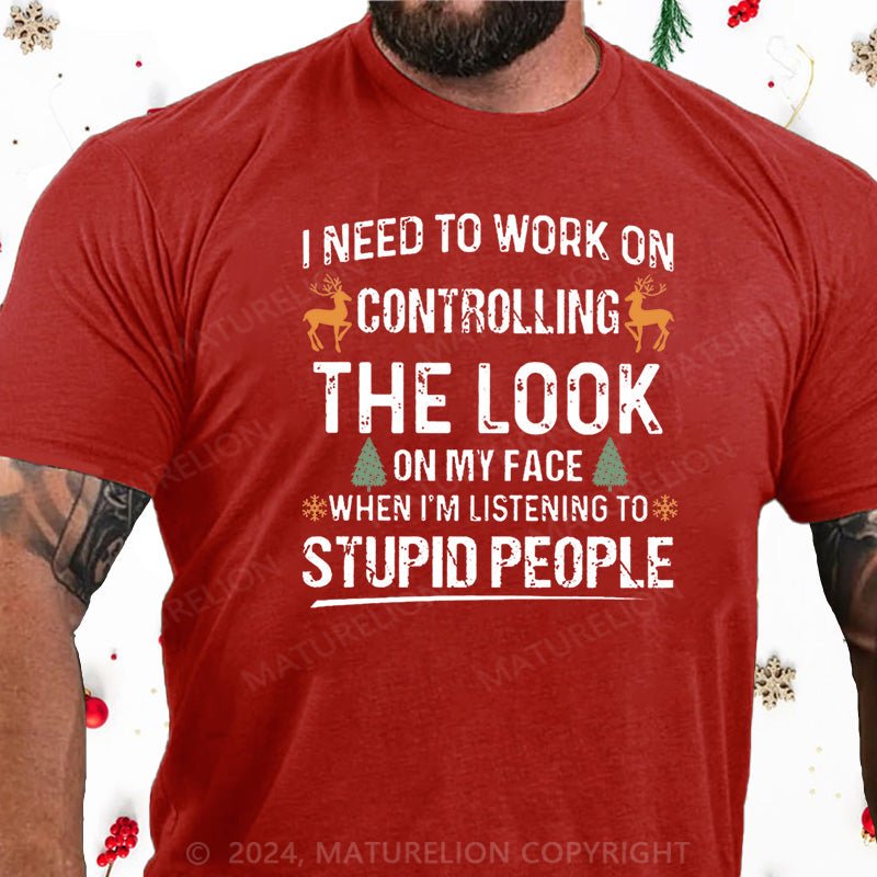 Maturelion Christmas T-Shirt I Need To Work On Controlling The Look On My Face When I'm Listening To Stupid People Cotton T-shirt
