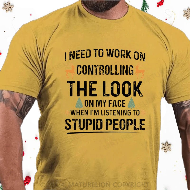Maturelion Christmas T-Shirt I Need To Work On Controlling The Look On My Face When I'm Listening To Stupid People Cotton T-shirt
