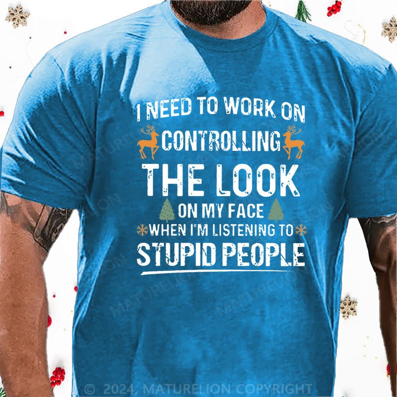 Maturelion Christmas T-Shirt I Need To Work On Controlling The Look On My Face When I'm Listening To Stupid People Cotton T-shirt