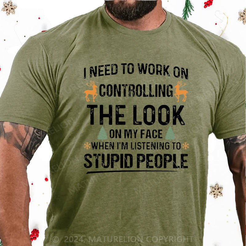 Maturelion Christmas T-Shirt I Need To Work On Controlling The Look On My Face When I'm Listening To Stupid People Cotton T-shirt