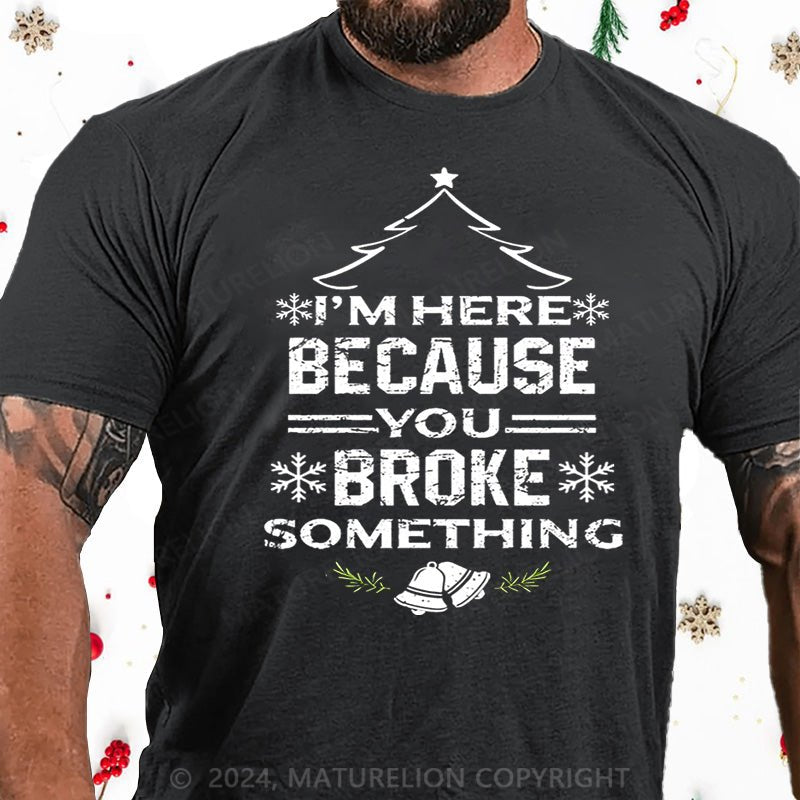 Maturelion Christmas T-Shirt I'm Here Because You Broke Something Funny Handyman Cotton T-shirt
