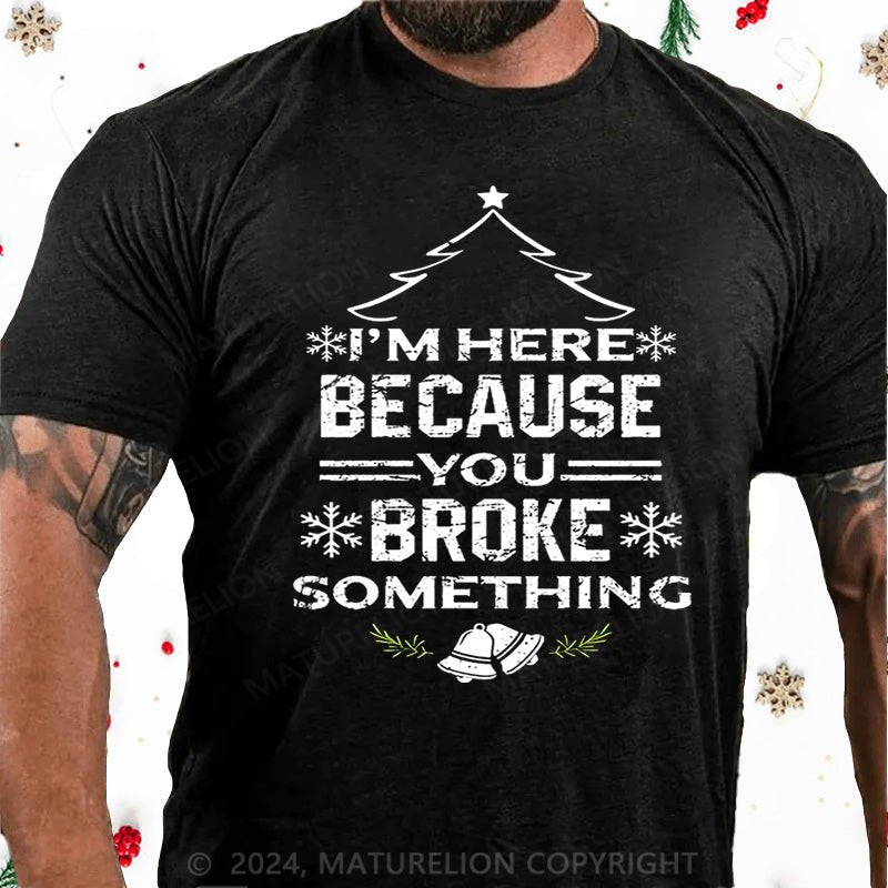 Maturelion Christmas T-Shirt I'm Here Because You Broke Something Funny Handyman Cotton T-shirt