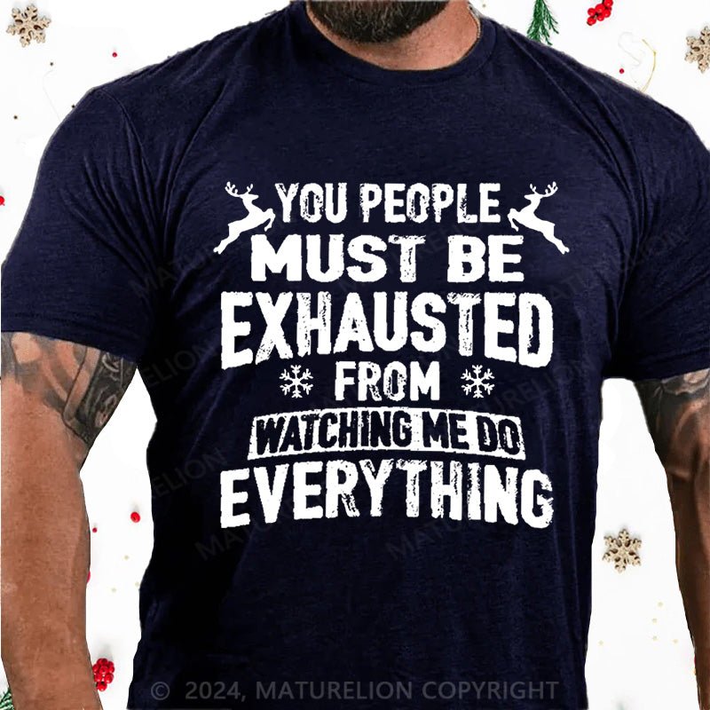 Maturelion Christmas T-Shirt You People Must Be Exhausted From Watching Me Do Everything Joking Cotton T-shirt (Free Customization)