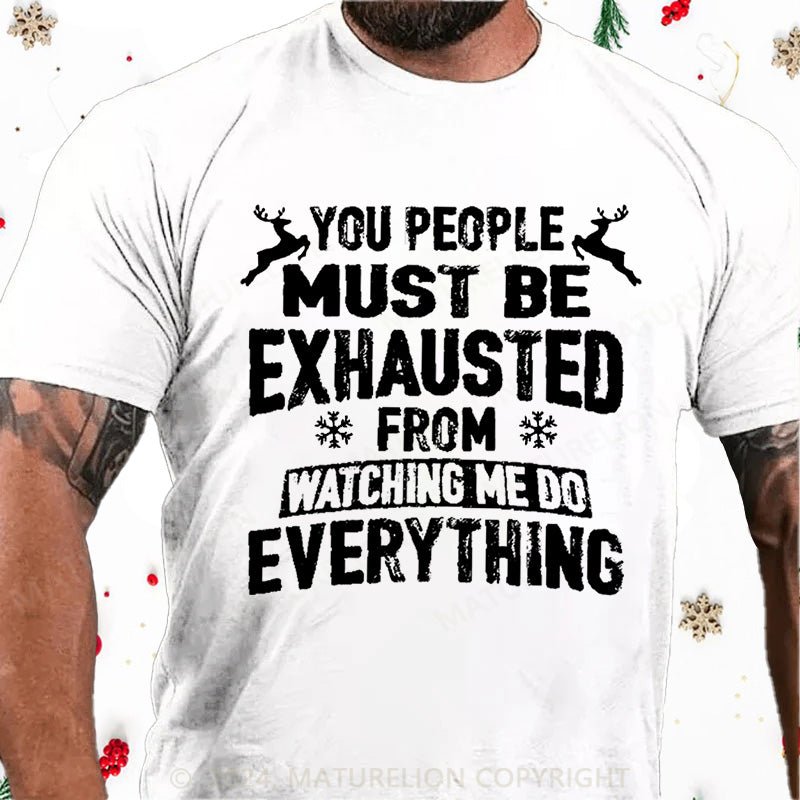 Maturelion Christmas T-Shirt You People Must Be Exhausted From Watching Me Do Everything Joking Cotton T-shirt (Free Customization)
