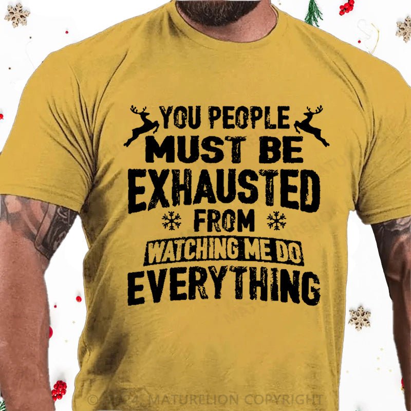 Maturelion Christmas T-Shirt You People Must Be Exhausted From Watching Me Do Everything Joking Cotton T-shirt (Free Customization)
