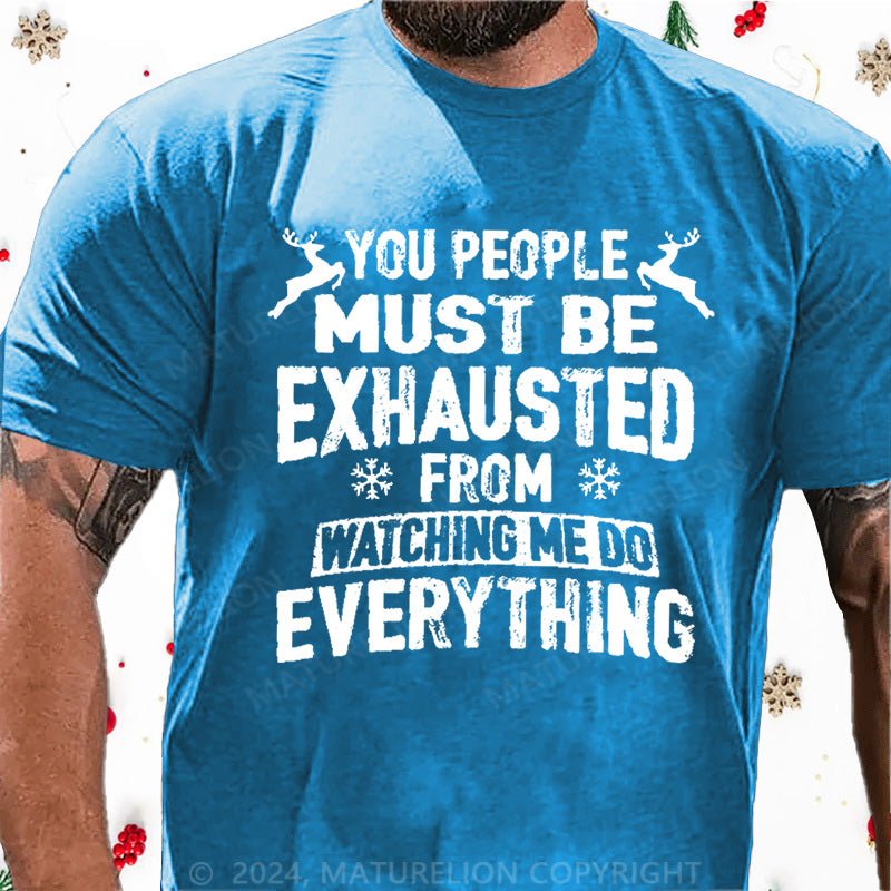 Maturelion Christmas T-Shirt You People Must Be Exhausted From Watching Me Do Everything Joking Cotton T-shirt (Free Customization)