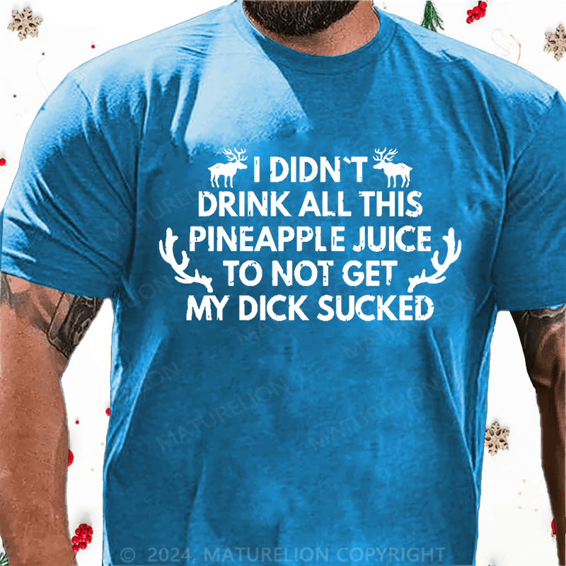 Maturelion Christmas T-Shirt I Didn't Drink All This Pineapple Juice To Not Get My Dick Sucked Cotton T-shirt