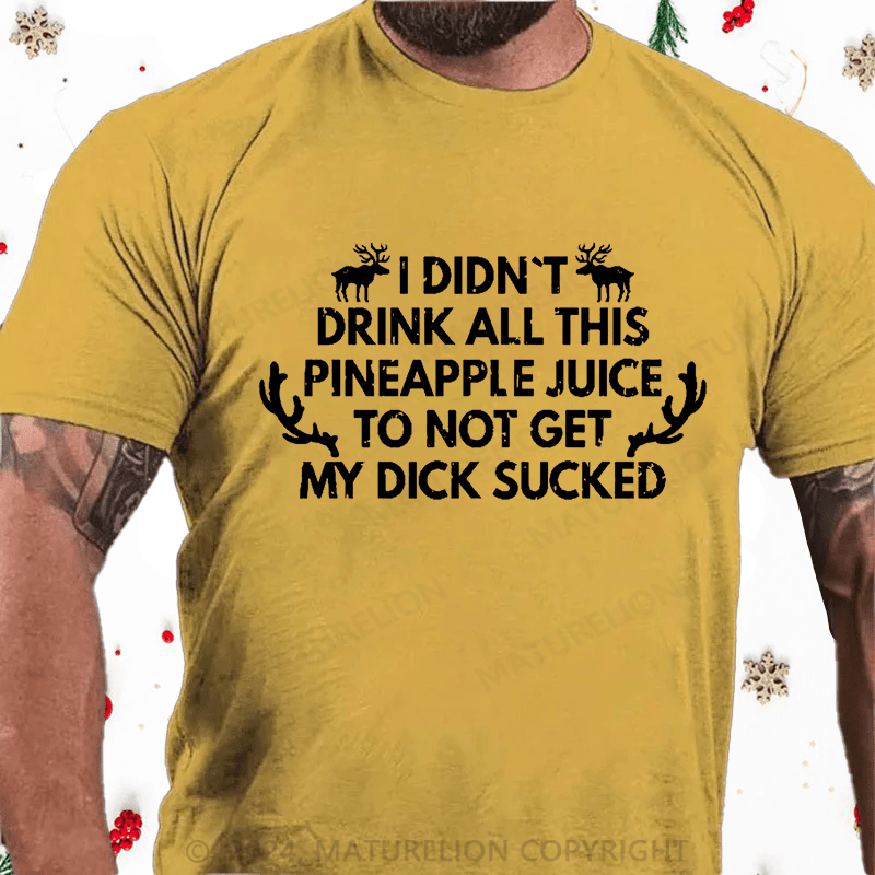 Maturelion Christmas T-Shirt I Didn't Drink All This Pineapple Juice To Not Get My Dick Sucked Cotton T-shirt