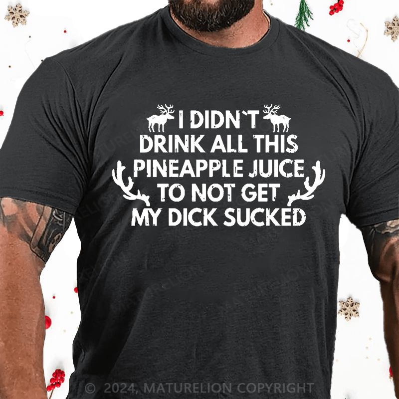 Maturelion Christmas T-Shirt I Didn't Drink All This Pineapple Juice To Not Get My Dick Sucked Cotton T-shirt