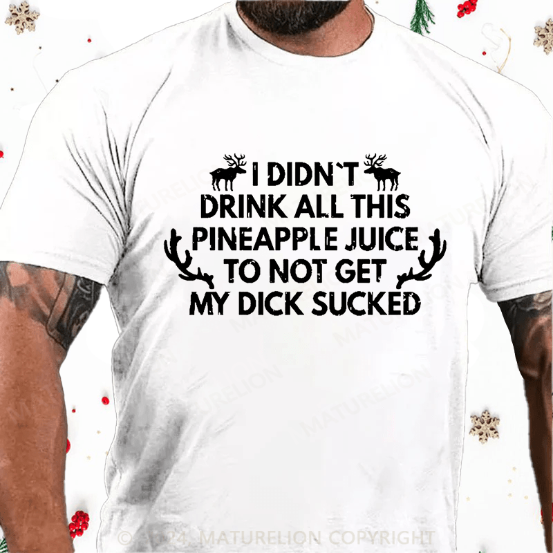 Maturelion Christmas T-Shirt I Didn't Drink All This Pineapple Juice To Not Get My Dick Sucked Cotton T-shirt