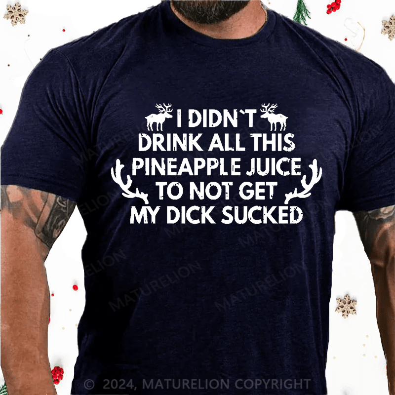 Maturelion Christmas T-Shirt I Didn't Drink All This Pineapple Juice To Not Get My Dick Sucked Cotton T-shirt
