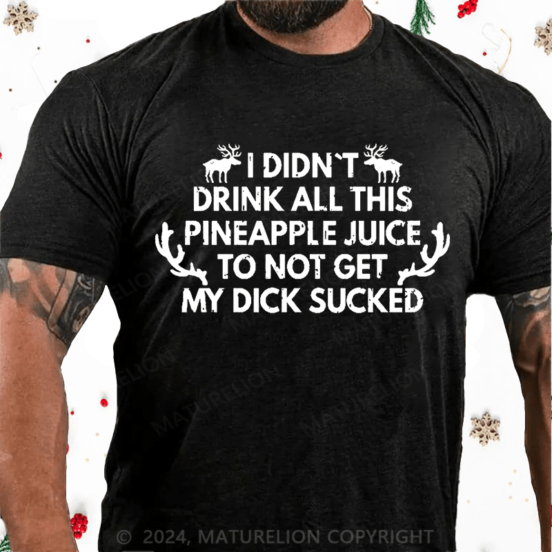 Maturelion Christmas T-Shirt I Didn't Drink All This Pineapple Juice To Not Get My Dick Sucked Cotton T-shirt