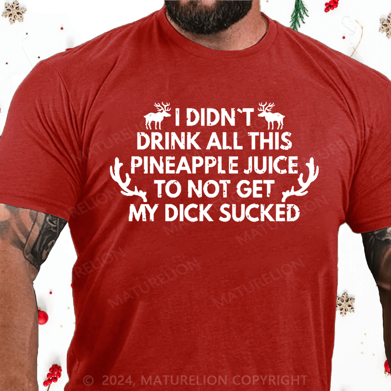 Maturelion Christmas T-Shirt I Didn't Drink All This Pineapple Juice To Not Get My Dick Sucked Cotton T-shirt