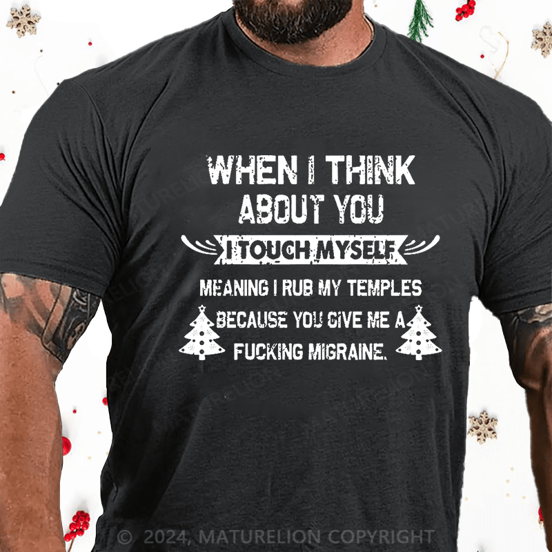 Maturelion Christmas T-Shirt When I Think About You I Touch Myself Meaning I Rub My Temples Because You Give Me A Fucking Migraine Cotton T-shirt