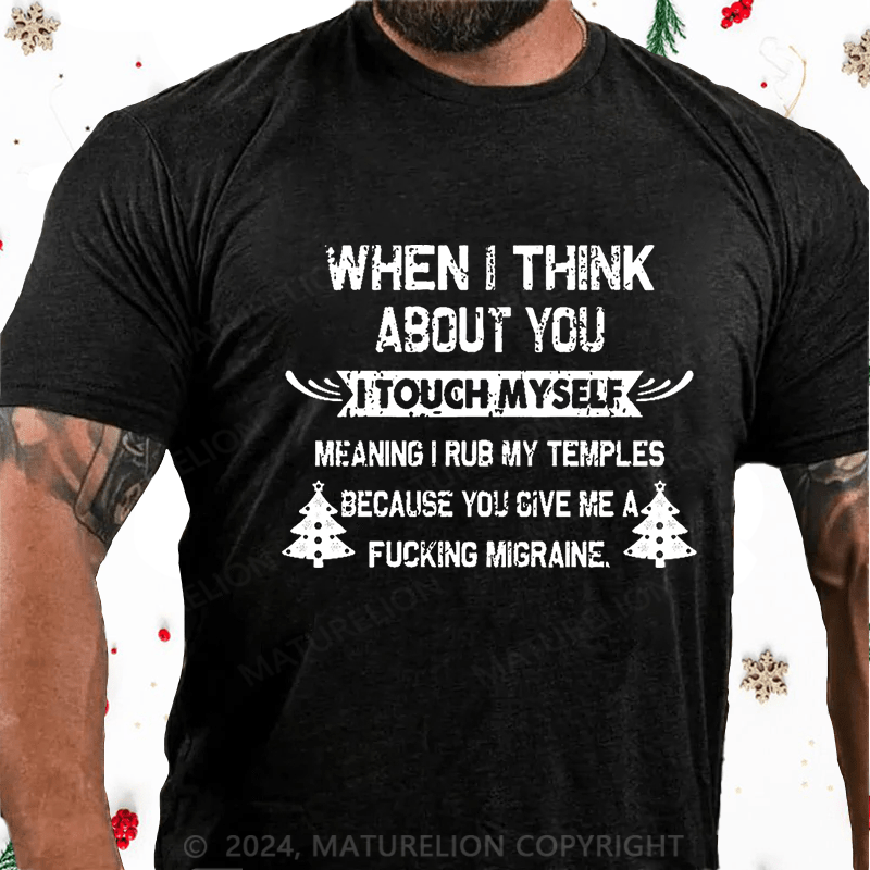 Maturelion Christmas T-Shirt When I Think About You I Touch Myself Meaning I Rub My Temples Because You Give Me A Fucking Migraine Cotton T-shirt