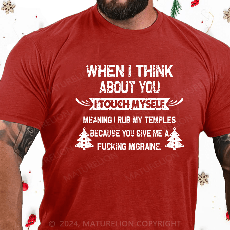Maturelion Christmas T-Shirt When I Think About You I Touch Myself Meaning I Rub My Temples Because You Give Me A Fucking Migraine Cotton T-shirt