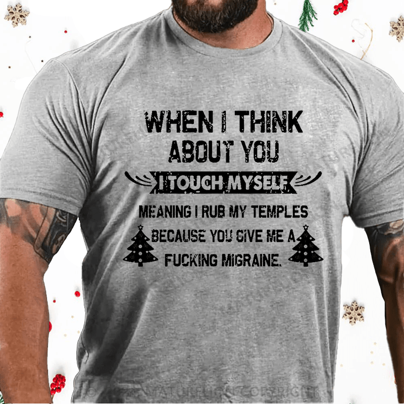 Maturelion Christmas T-Shirt When I Think About You I Touch Myself Meaning I Rub My Temples Because You Give Me A Fucking Migraine Cotton T-shirt