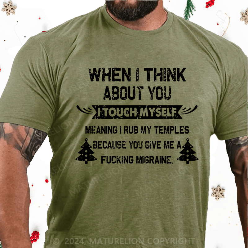 Maturelion Christmas T-Shirt When I Think About You I Touch Myself Meaning I Rub My Temples Because You Give Me A Fucking Migraine Cotton T-shirt