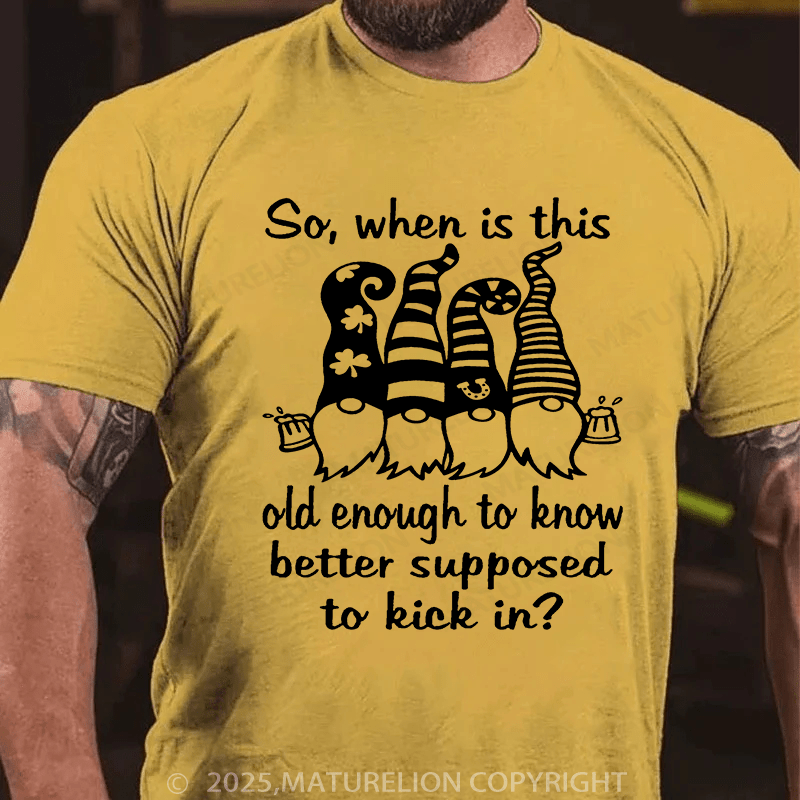 Maturelion St Patrick's T-shirt So When Is This Old Enough To Know Better Supposed To Kick In T-shirt
