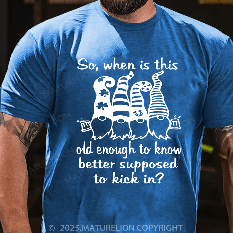 Maturelion St Patrick's T-shirt So When Is This Old Enough To Know Better Supposed To Kick In T-shirt