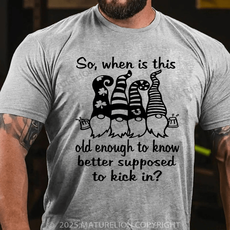 Maturelion St Patrick's T-shirt So When Is This Old Enough To Know Better Supposed To Kick In T-shirt