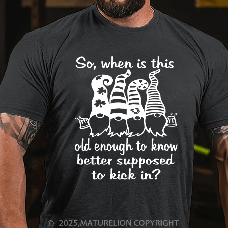 Maturelion St Patrick's T-shirt So When Is This Old Enough To Know Better Supposed To Kick In T-shirt