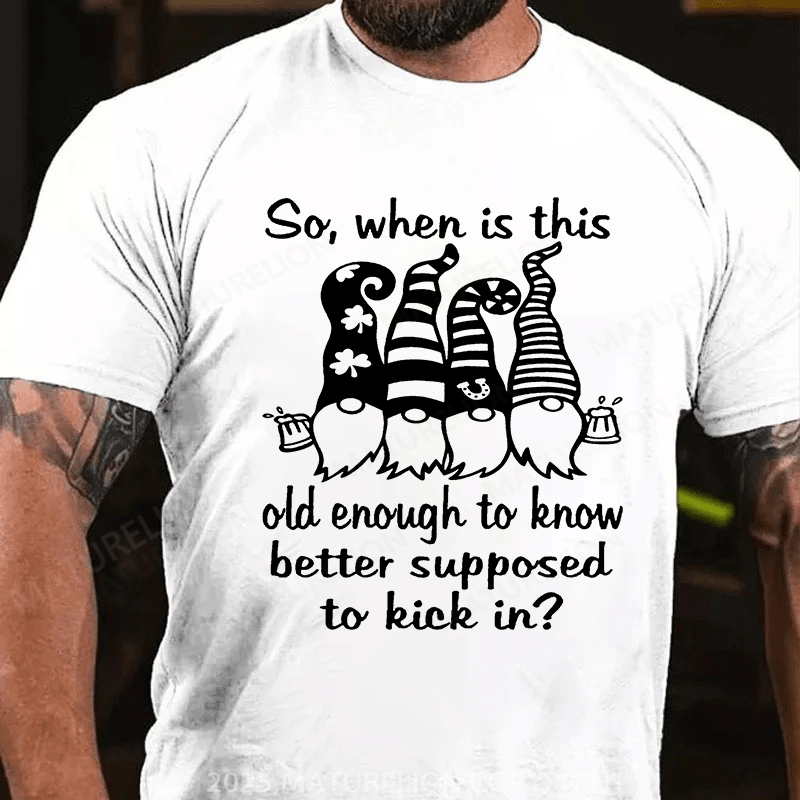 Maturelion St Patrick's T-shirt So When Is This Old Enough To Know Better Supposed To Kick In T-shirt