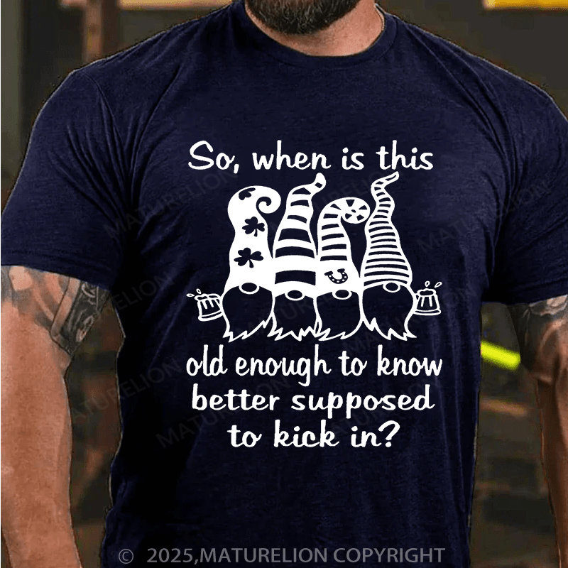 Maturelion St Patrick's T-shirt So When Is This Old Enough To Know Better Supposed To Kick In T-shirt