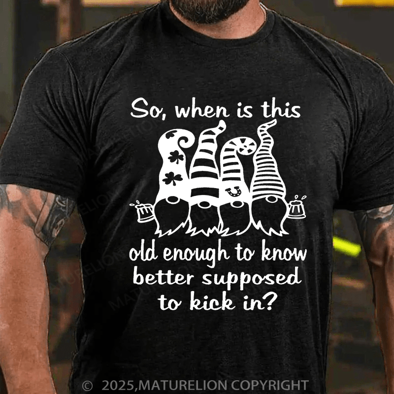 Maturelion St Patrick's T-shirt So When Is This Old Enough To Know Better Supposed To Kick In T-shirt
